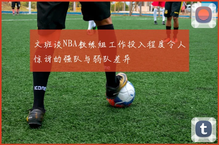 文班谈NBA教练组工作投入程度令人惊讶的强队与弱队差异