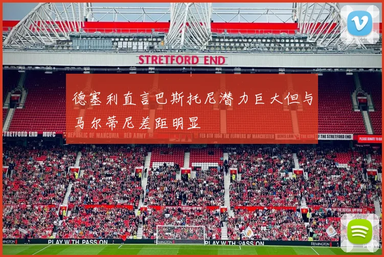 德塞利直言巴斯托尼潜力巨大但与马尔蒂尼差距明显