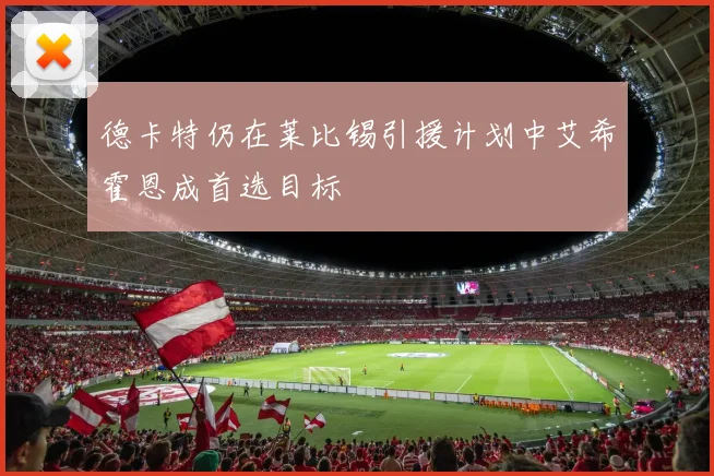 德卡特仍在莱比锡引援计划中艾希霍恩成首选目标