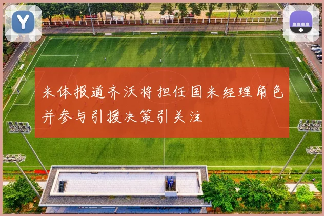 米体报道齐沃将担任国米经理角色并参与引援决策引关注