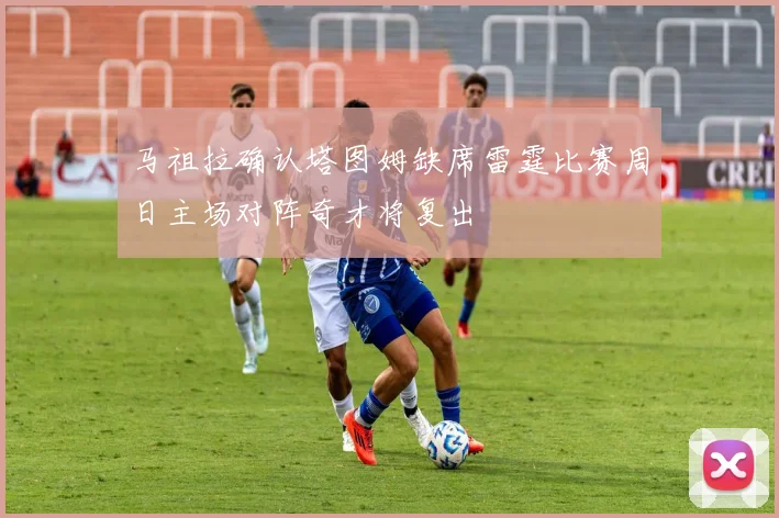 马祖拉确认塔图姆缺席雷霆比赛周日主场对阵奇才将复出