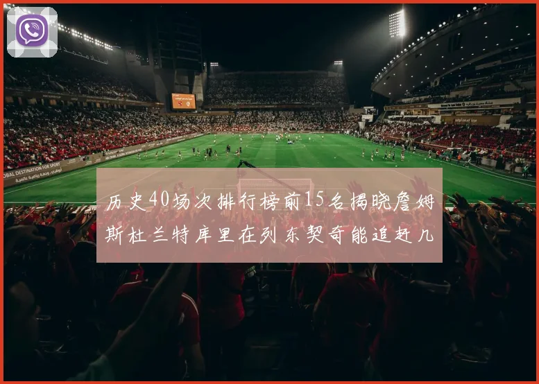 历史40场次排行榜前15名揭晓詹姆斯杜兰特库里在列东契奇能追赶几位传奇球员